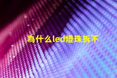 為什么led燈珠拆不下來 LED燈珠為什么會燒
